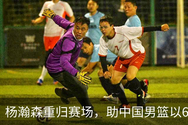 杨瀚森重归赛场，助中国男篮以65-60战胜荷兰！